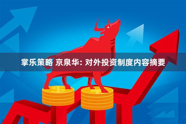 掌乐策略 京泉华: 对外投资制度内容摘要