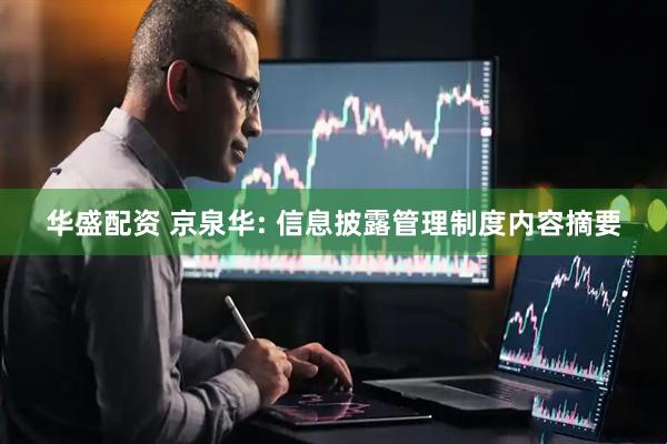 华盛配资 京泉华: 信息披露管理制度内容摘要