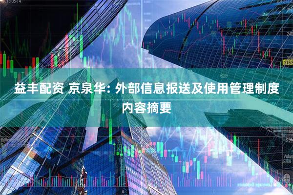 益丰配资 京泉华: 外部信息报送及使用管理制度内容摘要