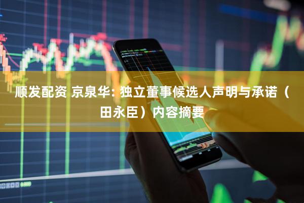 顺发配资 京泉华: 独立董事候选人声明与承诺（田永臣）内容摘要