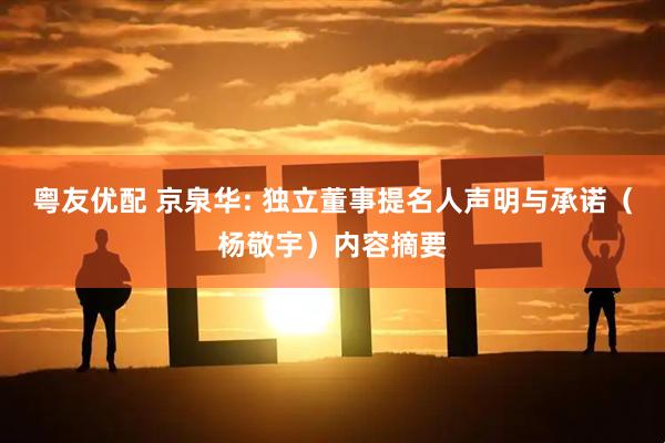粤友优配 京泉华: 独立董事提名人声明与承诺（杨敬宇）内容摘要