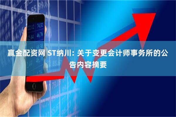 赢金配资网 ST纳川: 关于变更会计师事务所的公告内容摘要