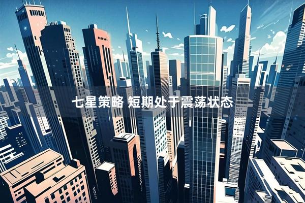 七星策略 短期处于震荡状态