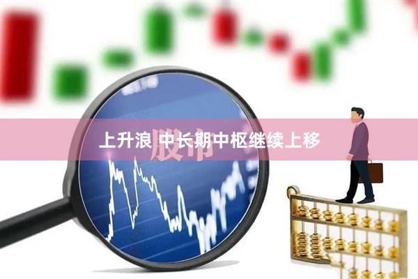 上升浪 中长期中枢继续上移