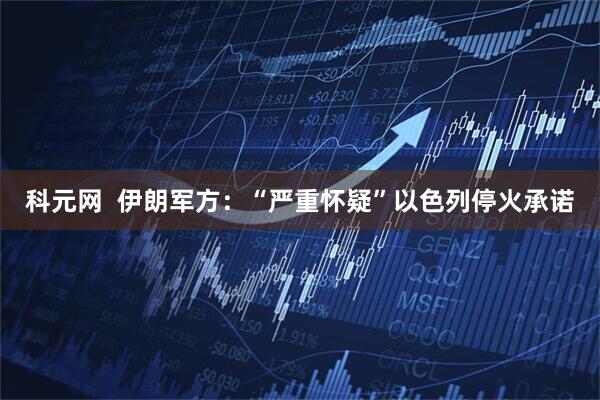 科元网  伊朗军方：“严重怀疑”以色列停火承诺