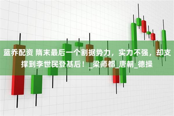 蓝乔配资 隋末最后一个割据势力，实力不强，却支撑到李世民登基后！_梁师都_唐朝_德操