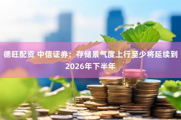 德旺配资 中信证券：存储景气度上行至少将延续到2026年下半年