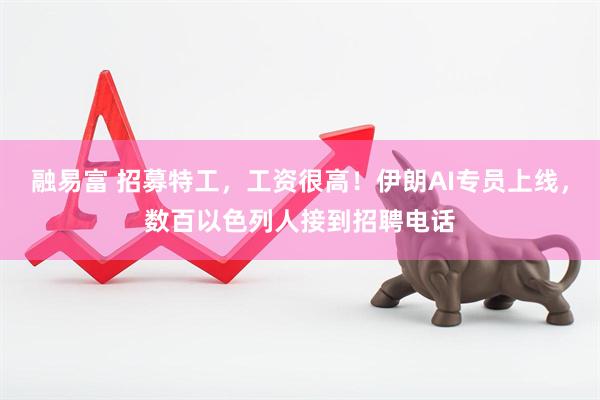 融易富 招募特工，工资很高！伊朗AI专员上线，数百以色列人接到招聘电话