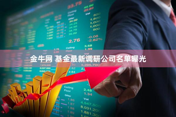 金牛网 基金最新调研公司名单曝光