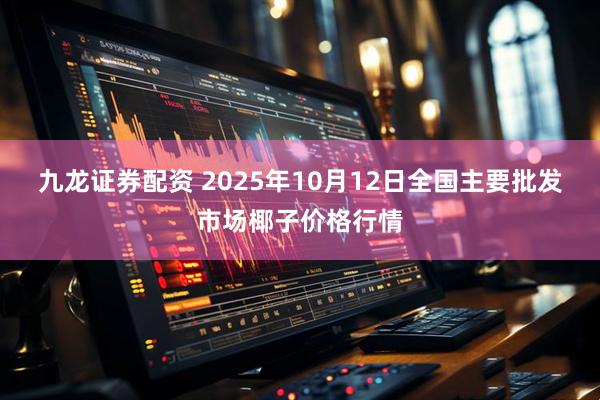 九龙证券配资 2025年10月12日全国主要批发市场椰子价格行情