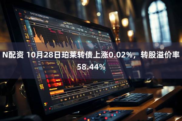 N配资 10月28日珀莱转债上涨0.02%,转股溢价率58.44%
